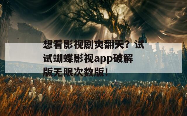 想看影视剧爽翻天？试试蝴蝶影视app破解版无限次数版！