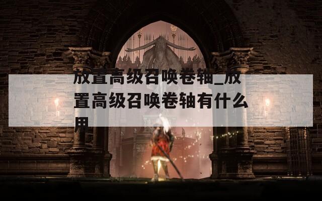 放置高级召唤卷轴_放置高级召唤卷轴有什么用