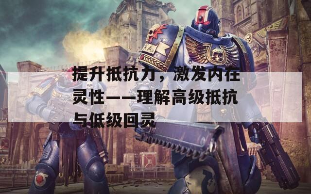 提升抵抗力，激发内在灵性——理解高级抵抗与低级回灵
