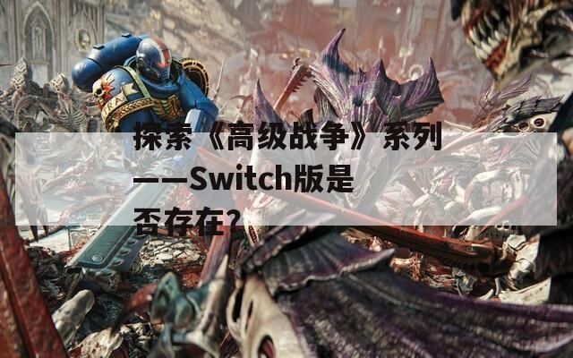 探索《高级战争》系列——Switch版是否存在？