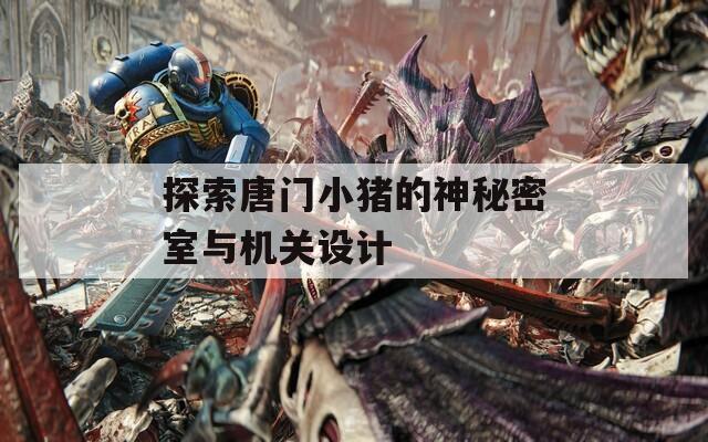 探索唐门小猪的神秘密室与机关设计