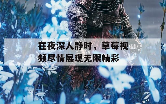 在夜深人静时，草莓视频尽情展现无限精彩