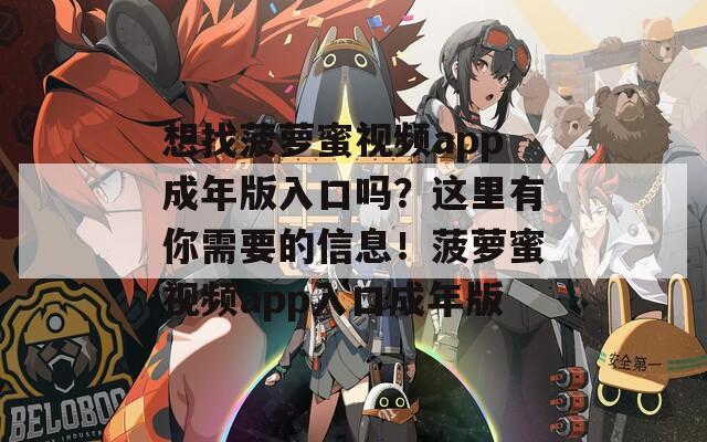 想找菠萝蜜视频app成年版入口吗？这里有你需要的信息！菠萝蜜视频app入口成年版