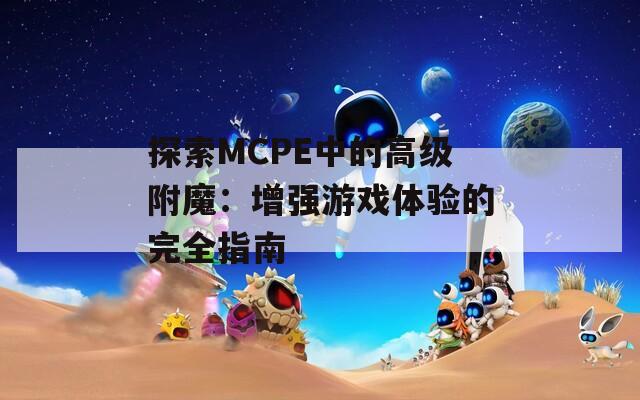 探索MCPE中的高级附魔：增强游戏体验的完全指南