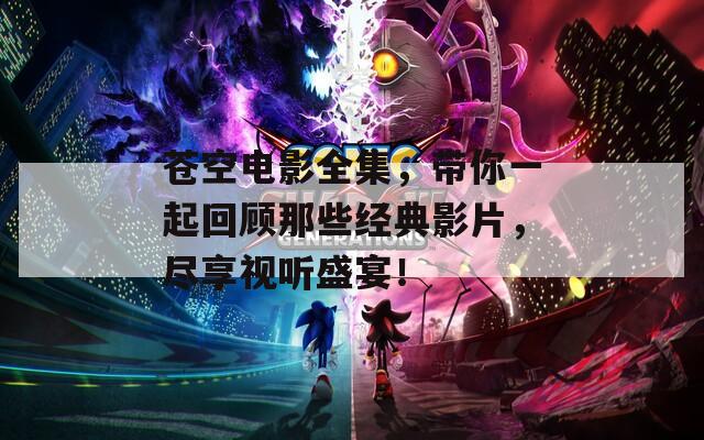 苍空电影全集，带你一起回顾那些经典影片，尽享视听盛宴！