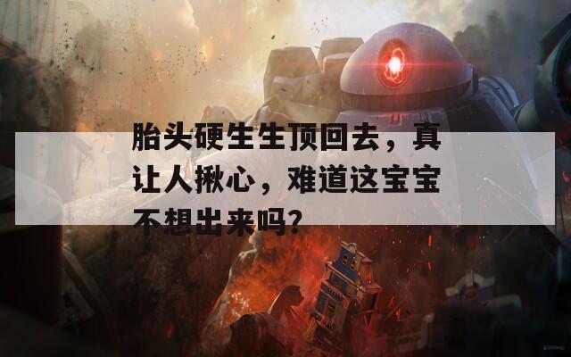 胎头硬生生顶回去，真让人揪心，难道这宝宝不想出来吗？