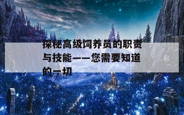 探秘高级饲养员的职责与技能——您需要知道的一切