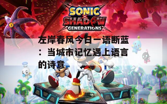左岸春风今日一语断蓝：当城市记忆遇上语言的诗意