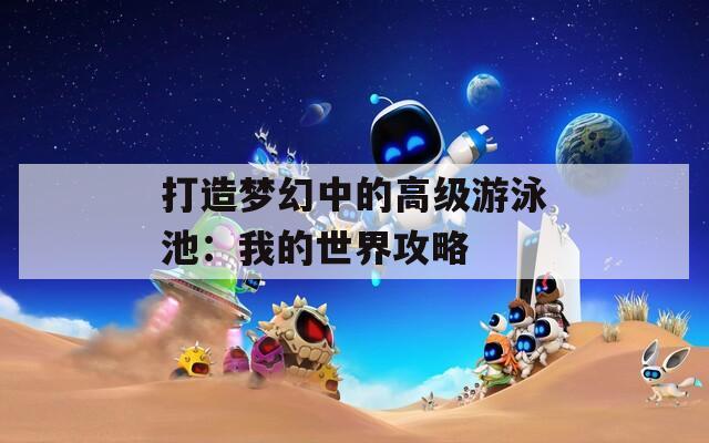 打造梦幻中的高级游泳池：我的世界攻略