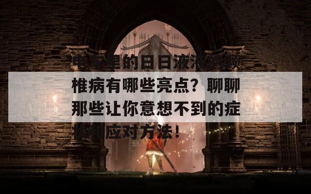 电车里的日日液液的颈椎病有哪些亮点？聊聊那些让你意想不到的症状和应对方法！