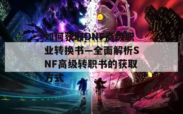 如何获取DNF高级职业转换书—全面解析SNF高级转职书的获取方式