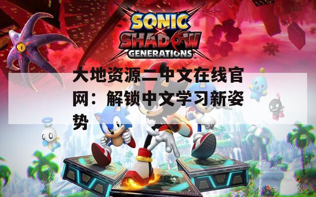 大地资源二中文在线官网：解锁中文学习新姿势