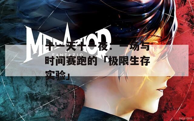十一天十一夜：一场与时间赛跑的「极限生存实验」