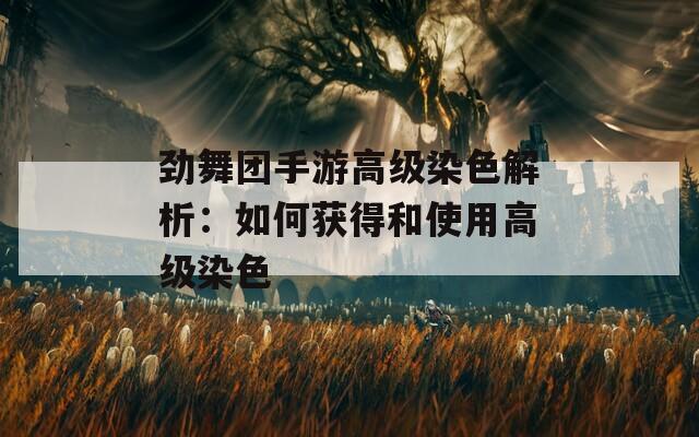 劲舞团手游高级染色解析：如何获得和使用高级染色