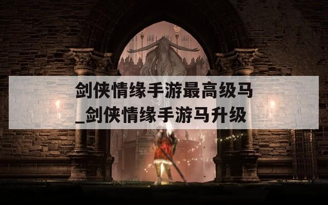 剑侠情缘手游最高级马_剑侠情缘手游马升级