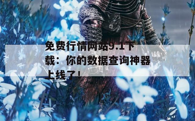 免费行情网站9.1下载：你的数据查询神器上线了！