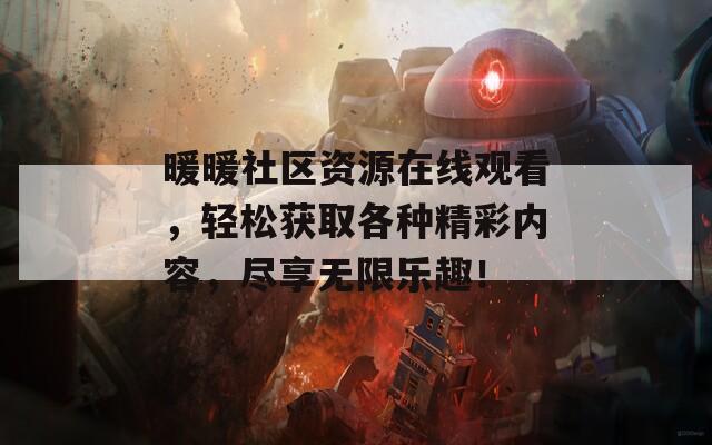 暖暖社区资源在线观看，轻松获取各种精彩内容，尽享无限乐趣！