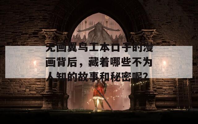 无画翼鸟工本口子的漫画背后，藏着哪些不为人知的故事和秘密呢？
