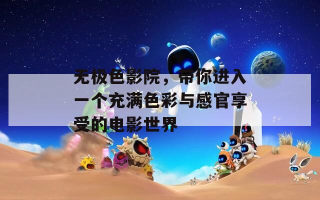 无极色影院，带你进入一个充满色彩与感官享受的电影世界