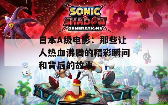 日本A级电影：那些让人热血沸腾的精彩瞬间和背后的故事