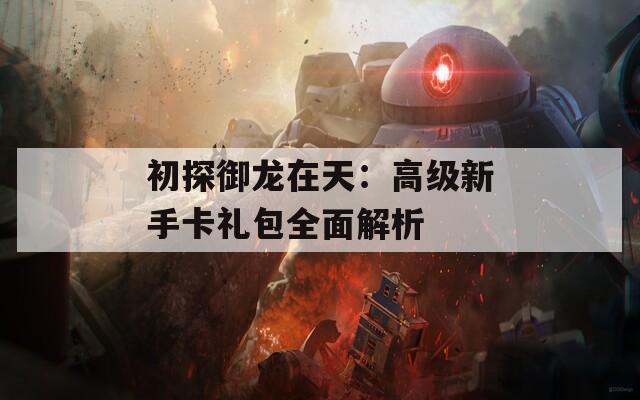 初探御龙在天：高级新手卡礼包全面解析