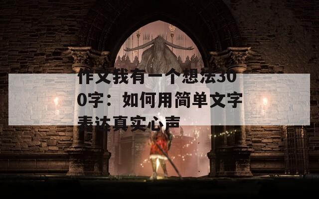 作文我有一个想法300字：如何用简单文字表达真实心声