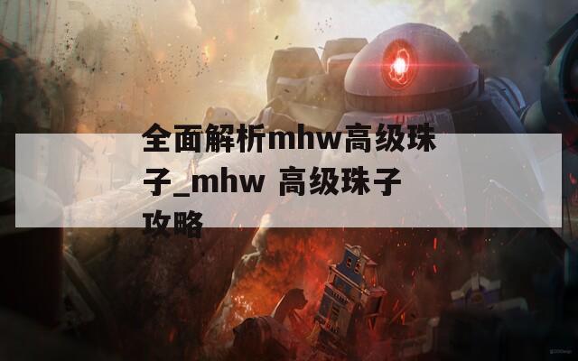 全面解析mhw高级珠子_mhw 高级珠子攻略