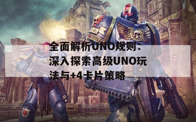 全面解析UNO规则：深入探索高级UNO玩法与+4卡片策略