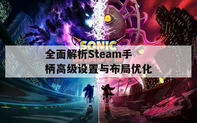 全面解析Steam手柄高级设置与布局优化