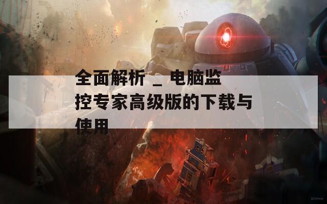 全面解析 _ 电脑监控专家高级版的下载与使用