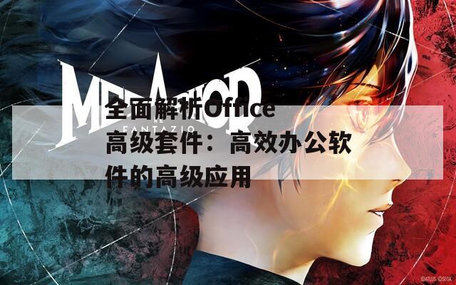 全面解析Office高级套件：高效办公软件的高级应用