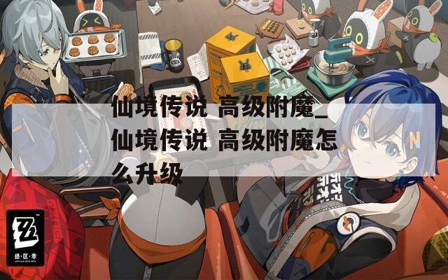 仙境传说 高级附魔_仙境传说 高级附魔怎么升级