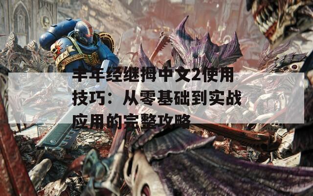 丰年经继拇中文2使用技巧：从零基础到实战应用的完整攻略
