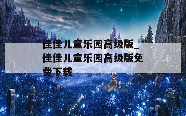 佳佳儿童乐园高级版_佳佳儿童乐园高级版免费下载