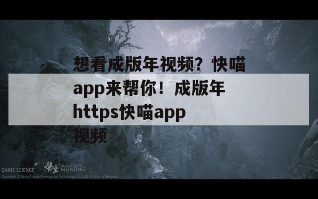 想看成版年视频？快喵app来帮你！成版年https快喵app视频