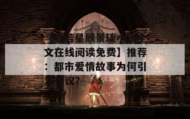 【乔若星顾景琰小说全文在线阅读免费】推荐：都市爱情故事为何引发热议？