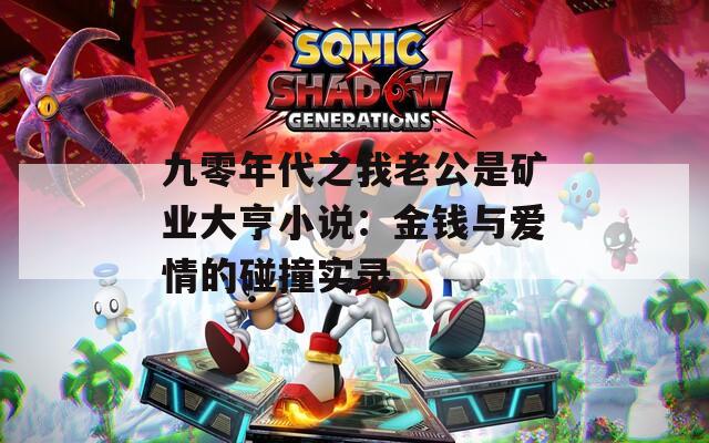九零年代之我老公是矿业大亨小说：金钱与爱情的碰撞实录