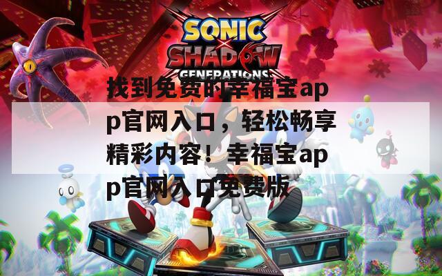 找到免费的幸福宝app官网入口，轻松畅享精彩内容！幸福宝app官网入口免费版