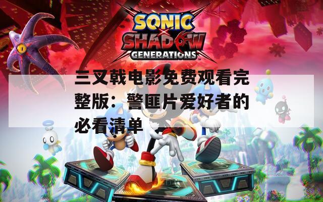 三叉戟电影免费观看完整版：警匪片爱好者的必看清单