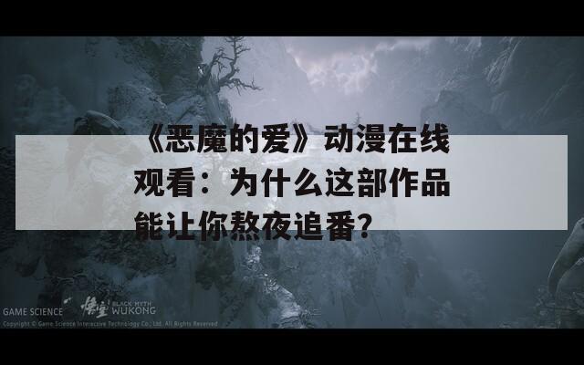 《恶魔的爱》动漫在线观看：为什么这部作品能让你熬夜追番？