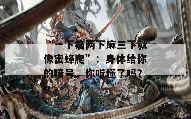 “一下痛两下麻三下就像蜜蜂爬”：身体给你的暗号，你听懂了吗？