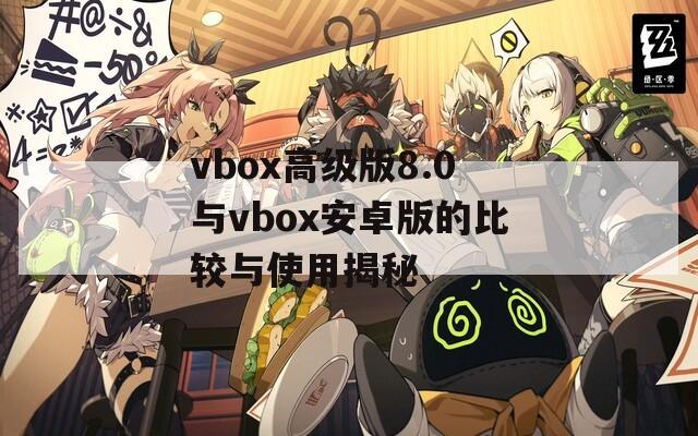 vbox高级版8.0与vbox安卓版的比较与使用揭秘