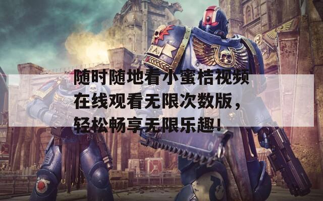 随时随地看小蜜桔视频在线观看无限次数版，轻松畅享无限乐趣！