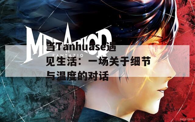 当Tanhuase遇见生活：一场关于细节与温度的对话