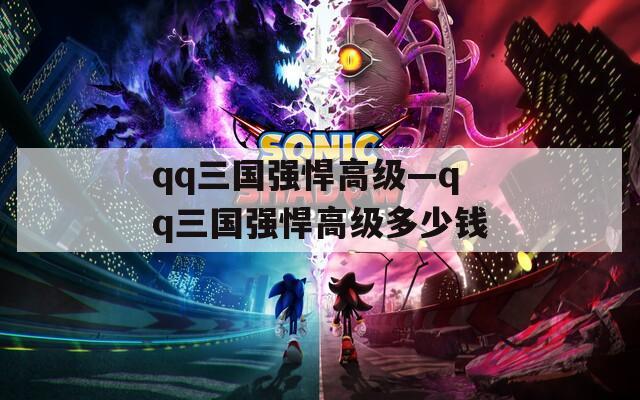 qq三国强悍高级—qq三国强悍高级多少钱