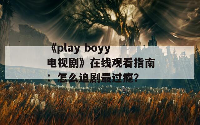 《play boyy电视剧》在线观看指南：怎么追剧最过瘾？