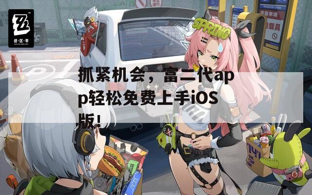 抓紧机会，富二代app轻松免费上手iOS版！