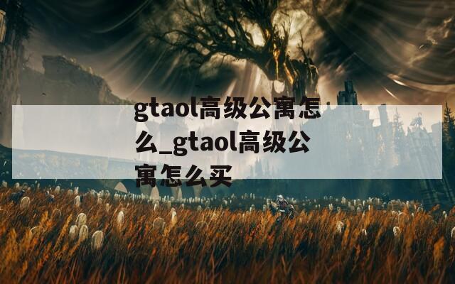 gtaol高级公寓怎么_gtaol高级公寓怎么买