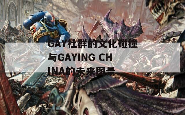 GAY社群的文化碰撞与GAYING CHINA的未来图景