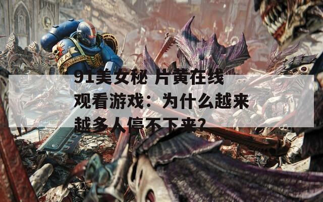 91美女秘 片黄在线观看游戏：为什么越来越多人停不下来？